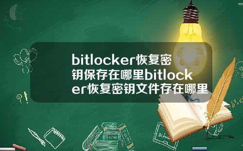bitlocker恢复密钥保存在哪里bitlocker恢复密钥文件存在哪里