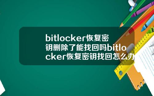bitlocker恢复密钥删除了能找回吗bitlocker恢复密钥找回怎么办