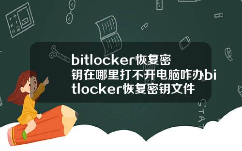 bitlocker恢复密钥在哪里打不开电脑咋办bitlocker恢复密钥文件存在哪里