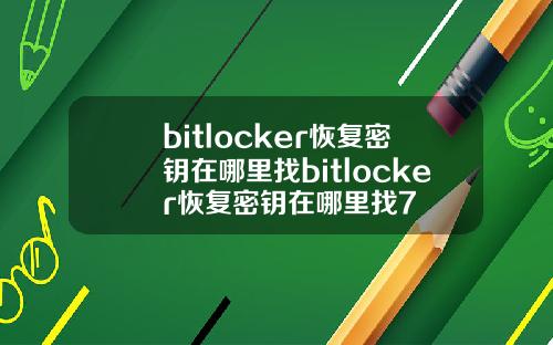 bitlocker恢复密钥在哪里找bitlocker恢复密钥在哪里找7