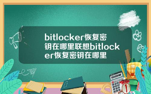 bitlocker恢复密钥在哪里联想bitlocker恢复密钥在哪里