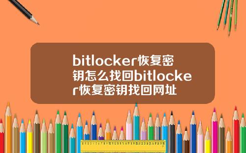 bitlocker恢复密钥怎么找回bitlocker恢复密钥找回网址