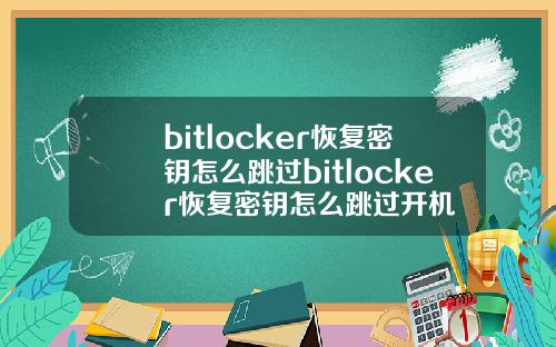bitlocker恢复密钥怎么跳过bitlocker恢复密钥怎么跳过开机