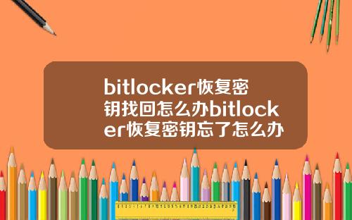 bitlocker恢复密钥找回怎么办bitlocker恢复密钥忘了怎么办