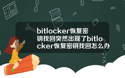 bitlocker恢复密钥找回突然出现了bitlocker恢复密钥找回怎么办