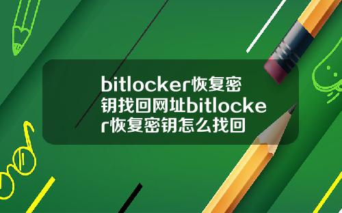 bitlocker恢复密钥找回网址bitlocker恢复密钥怎么找回