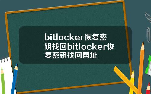 bitlocker恢复密钥找回bitlocker恢复密钥找回网址
