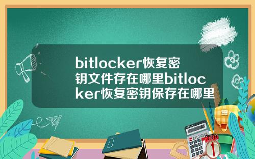 bitlocker恢复密钥文件存在哪里bitlocker恢复密钥保存在哪里