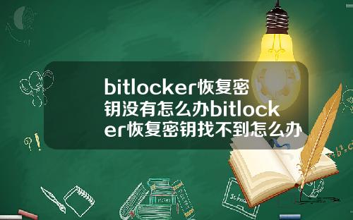 bitlocker恢复密钥没有怎么办bitlocker恢复密钥找不到怎么办