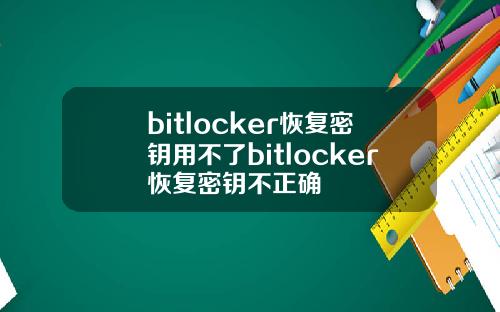 bitlocker恢复密钥用不了bitlocker恢复密钥不正确