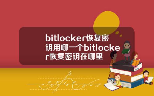 bitlocker恢复密钥用哪一个bitlocker恢复密钥在哪里