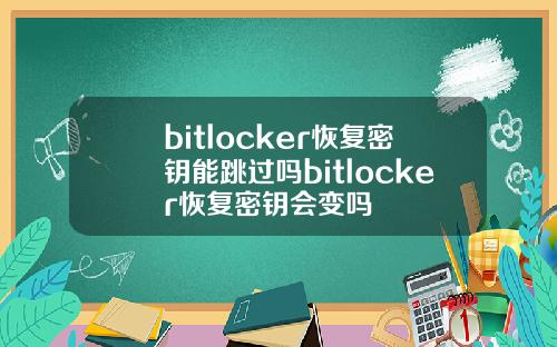 bitlocker恢复密钥能跳过吗bitlocker恢复密钥会变吗