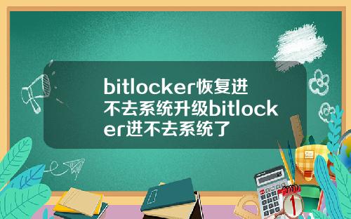 bitlocker恢复进不去系统升级bitlocker进不去系统了