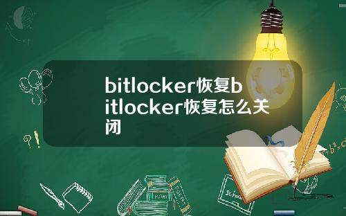 bitlocker恢复bitlocker恢复怎么关闭