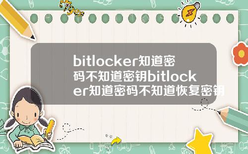 bitlocker知道密码不知道密钥bitlocker知道密码不知道恢复密钥