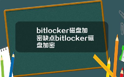 bitlocker磁盘加密缺点bitlocker磁盘加密