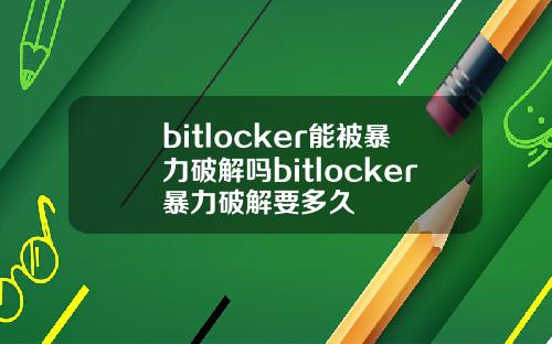 bitlocker能被暴力破解吗bitlocker暴力破解要多久
