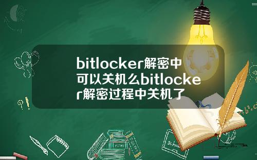 bitlocker解密中可以关机么bitlocker解密过程中关机了