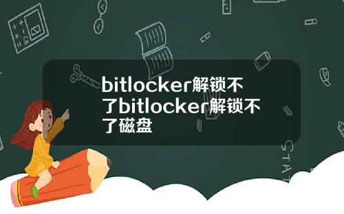 bitlocker解锁不了bitlocker解锁不了磁盘