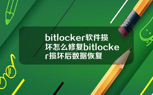 bitlocker软件损坏怎么修复bitlocker损坏后数据恢复