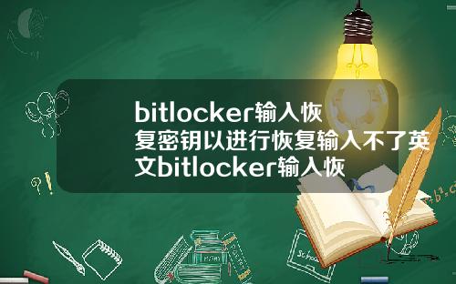 bitlocker输入恢复密钥以进行恢复输入不了英文bitlocker输入恢复密钥以进行恢复