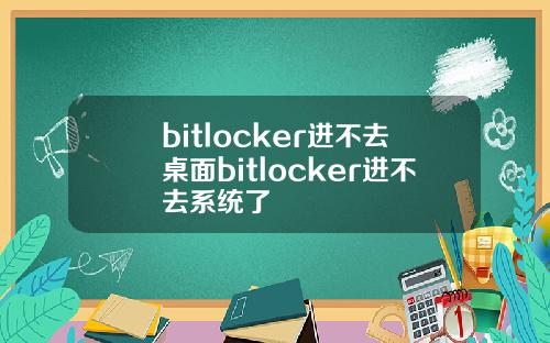 bitlocker进不去桌面bitlocker进不去系统了