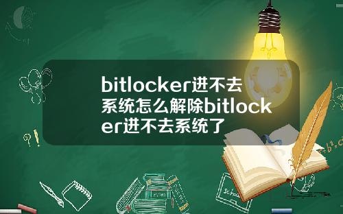 bitlocker进不去系统怎么解除bitlocker进不去系统了