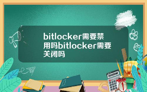 bitlocker需要禁用吗bitlocker需要关闭吗