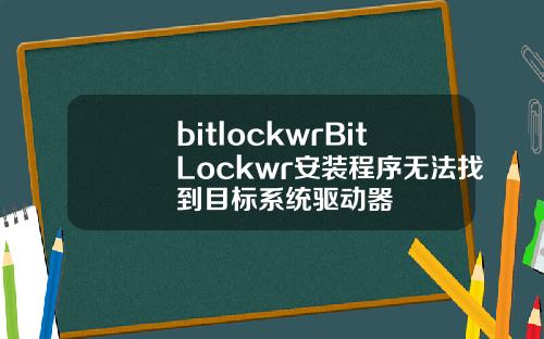 bitlockwrBitLockwr安装程序无法找到目标系统驱动器