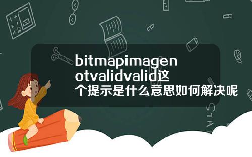 bitmapimagenotvalidvalid这个提示是什么意思如何解决呢