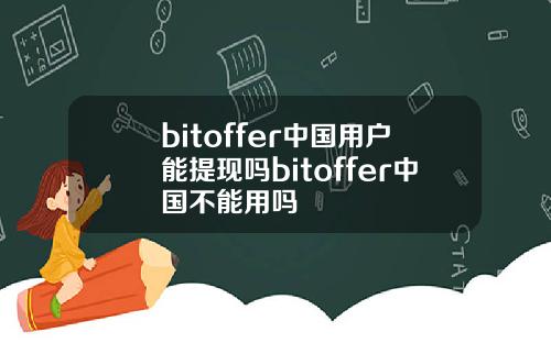 bitoffer中国用户能提现吗bitoffer中国不能用吗