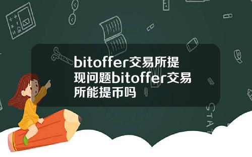 bitoffer交易所提现问题bitoffer交易所能提币吗