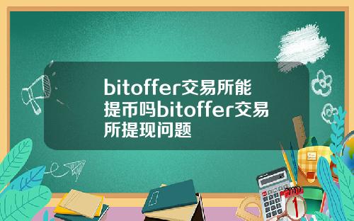 bitoffer交易所能提币吗bitoffer交易所提现问题