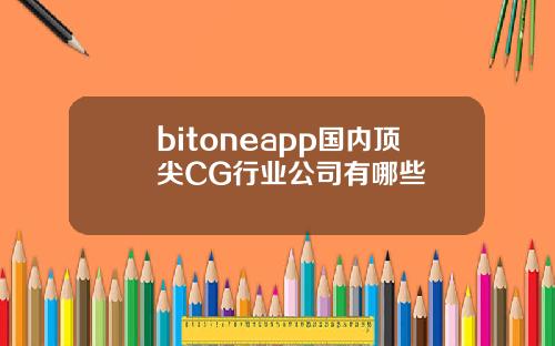 bitoneapp国内顶尖CG行业公司有哪些