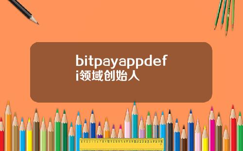 bitpayappdefi领域创始人