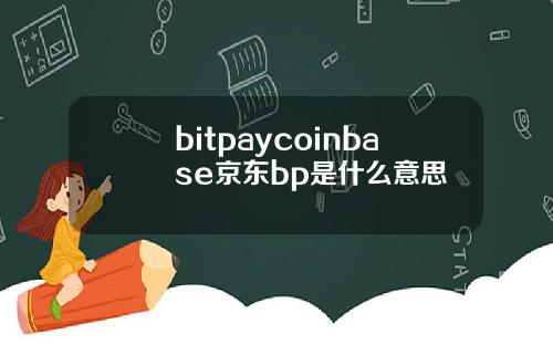 bitpaycoinbase京东bp是什么意思