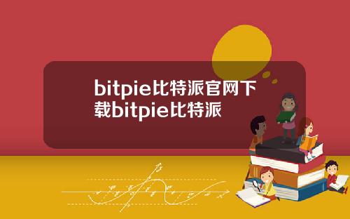 bitpie比特派官网下载bitpie比特派