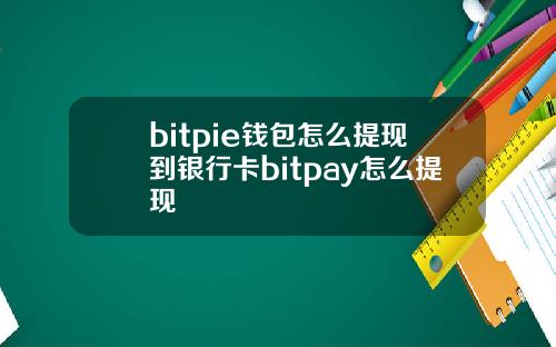 bitpie钱包怎么提现到银行卡bitpay怎么提现