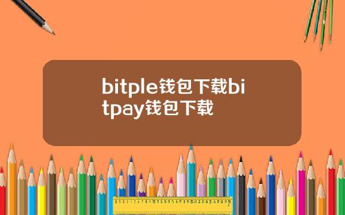 bitple钱包下载bitpay钱包下载
