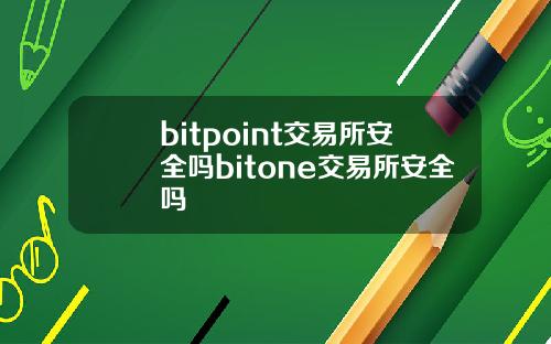 bitpoint交易所安全吗bitone交易所安全吗