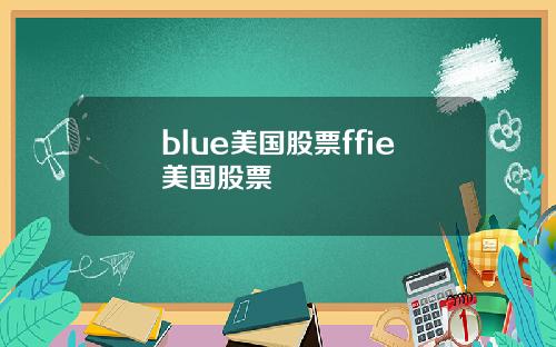 blue美国股票ffie美国股票