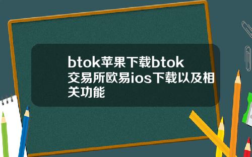 btok苹果下载btok交易所欧易ios下载以及相关功能