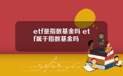 etf是指数基金吗 etf属于指数基金吗