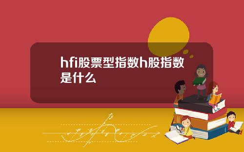 hfi股票型指数h股指数是什么