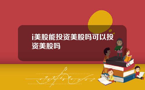 i美股能投资美股吗可以投资美股吗