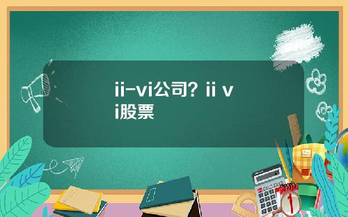 ii-vi公司？ii vi股票