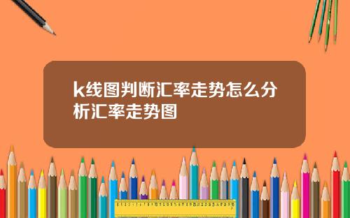 k线图判断汇率走势怎么分析汇率走势图