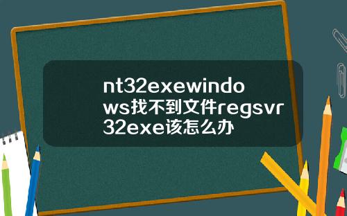nt32exewindows找不到文件regsvr32exe该怎么办