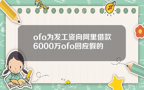 ofo为发工资向阿里借款6000万ofo回应假的