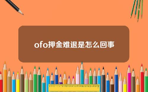 ofo押金难退是怎么回事
